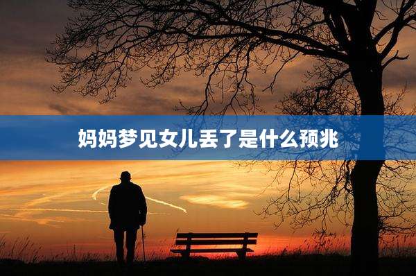 妈妈梦见女儿丢了是什么预兆