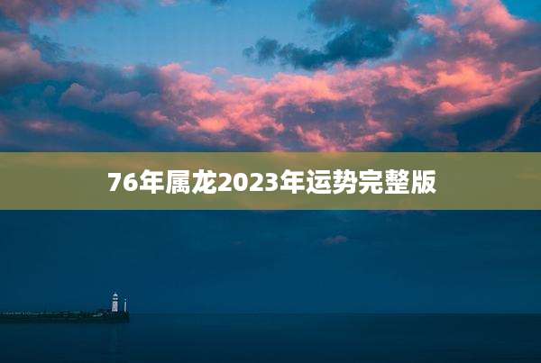 76年属龙2023年运势完整版