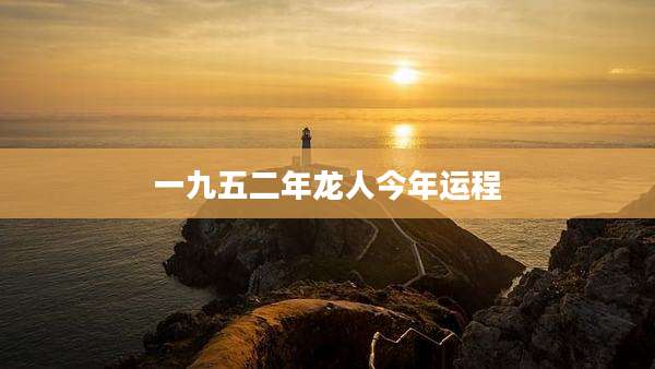 一九五二年龙人今年运程