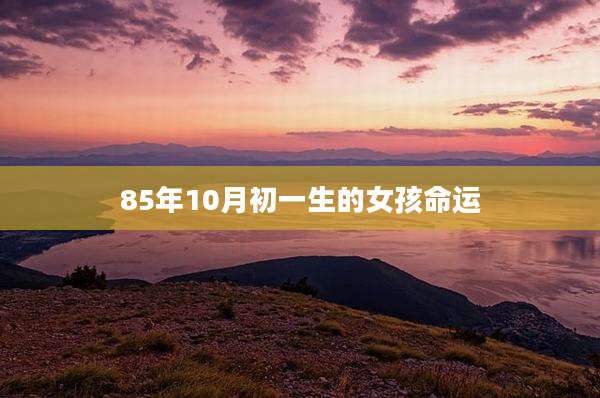 85年10月初一生的女孩命运
