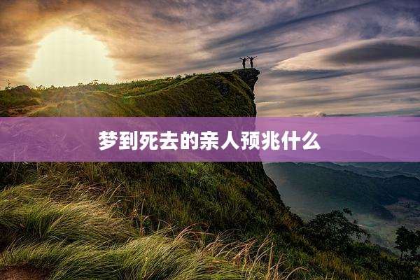 梦到死去的亲人预兆什么