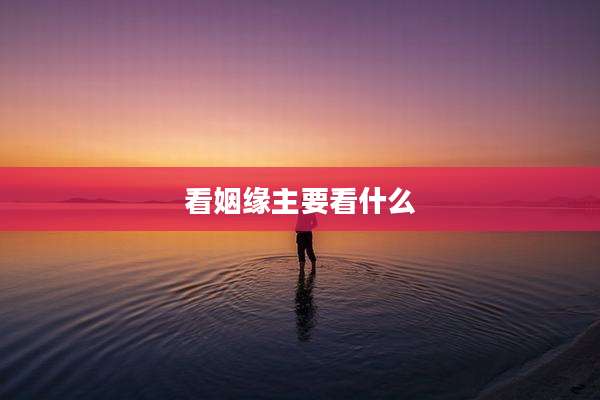 看姻缘主要看什么