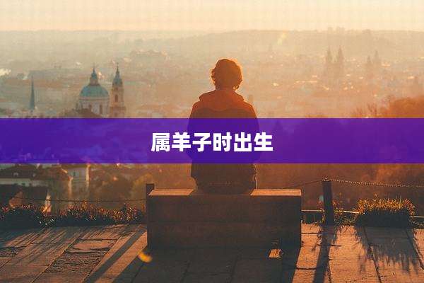 属羊子时出生