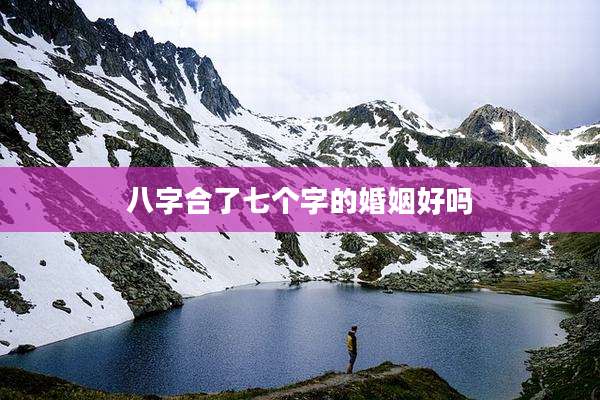 八字合了七个字的婚姻好吗