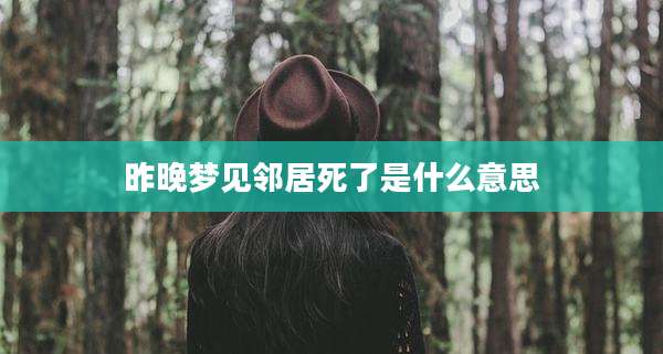 昨晚梦见邻居死了是什么意思