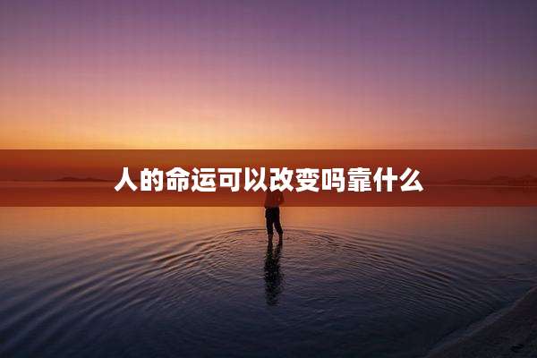 人的命运可以改变吗靠什么