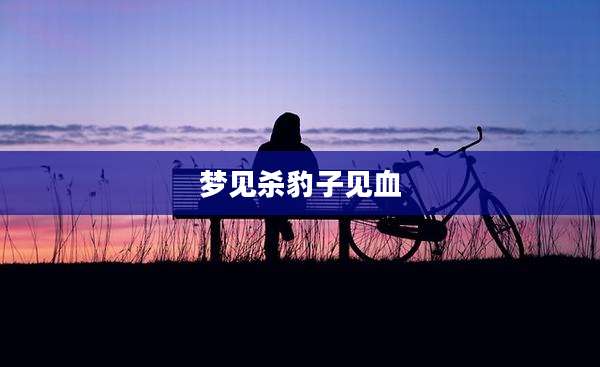 梦见杀豹子见血
