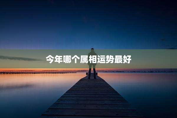 今年哪个属相运势最好