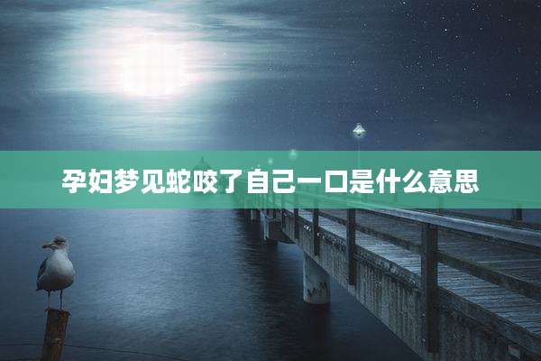 孕妇梦见蛇咬了自己一口是什么意思