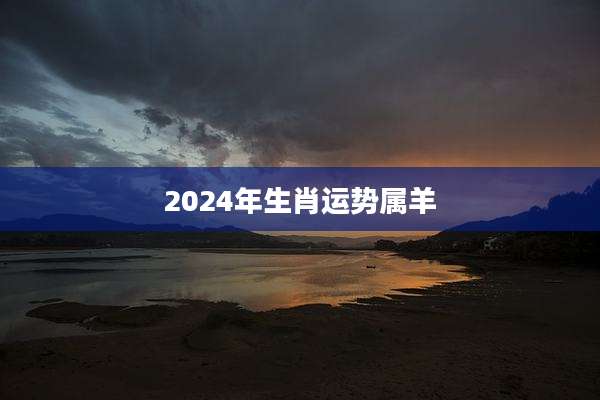 2024年生肖运势属羊