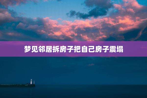 梦见邻居拆房子把自己房子震塌