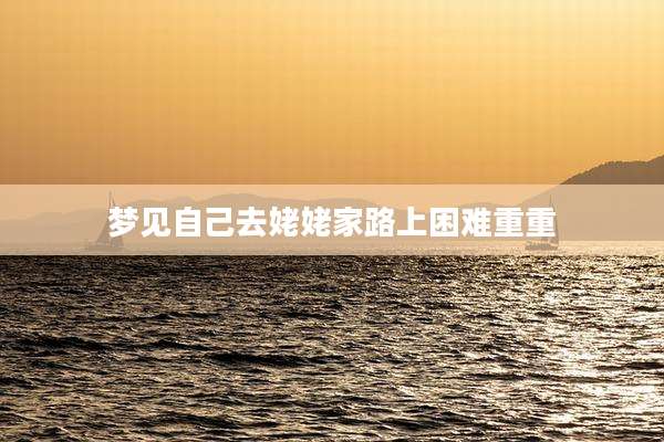 梦见自己去姥姥家路上困难重重