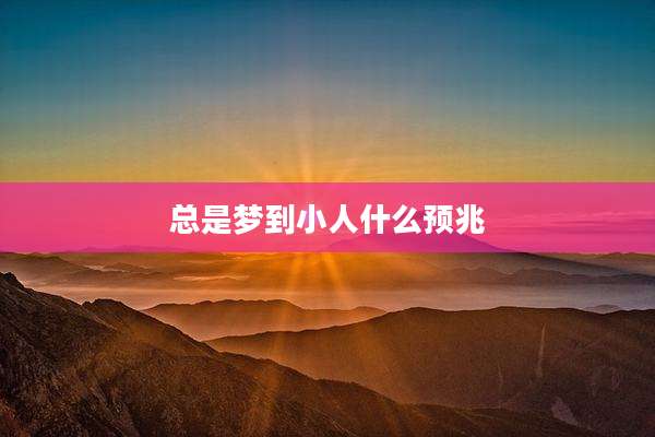 总是梦到小人什么预兆