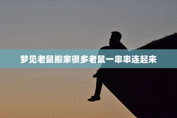 梦见老鼠搬家很多老鼠一串串连起来