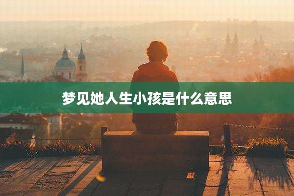 梦见她人生小孩是什么意思
