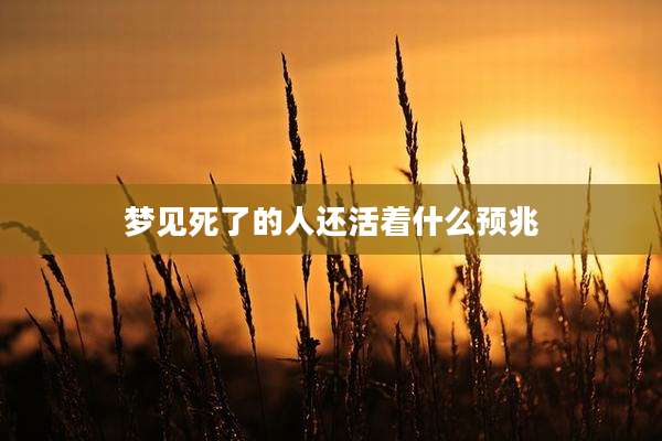 梦见死了的人还活着什么预兆