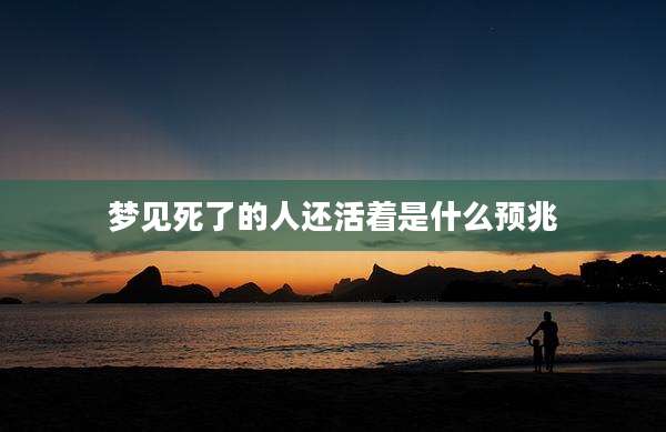 梦见死了的人还活着是什么预兆
