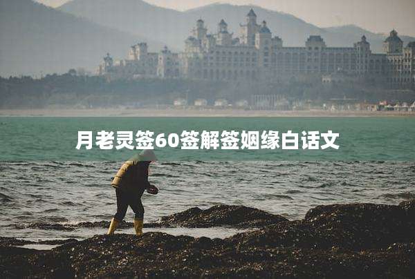 月老灵签60签解签姻缘白话文