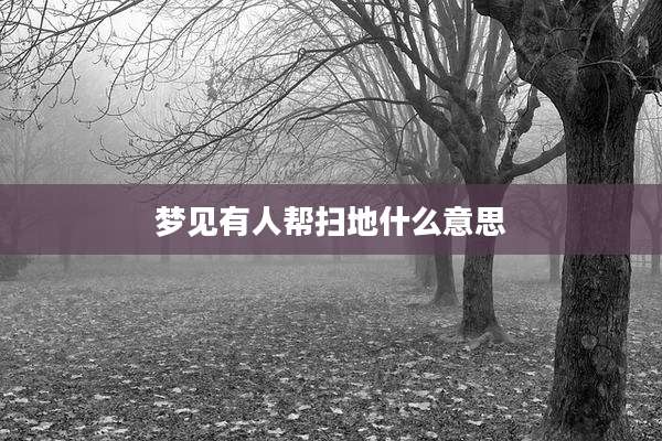 梦见有人帮扫地什么意思