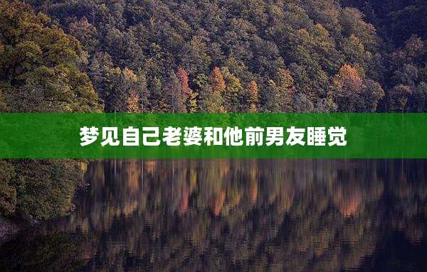 梦见自己老婆和他前男友睡觉