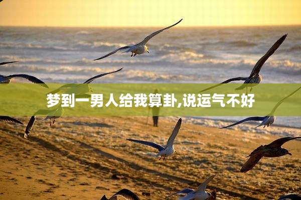 梦到一男人给我算卦,说运气不好