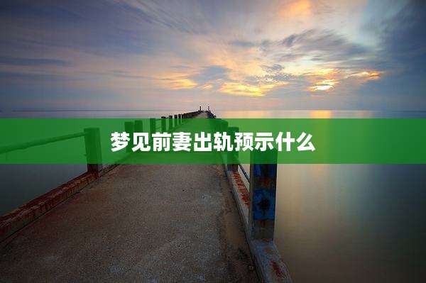 梦见前妻出轨预示什么