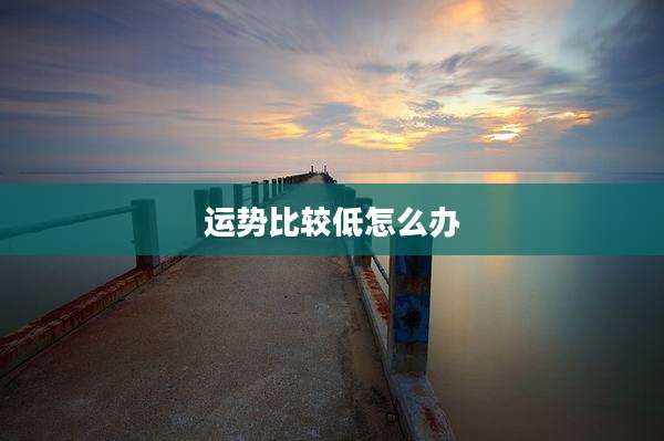 运势比较低怎么办