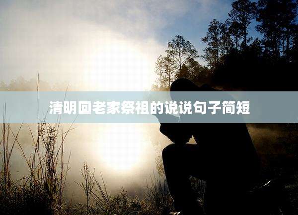 清明回老家祭祖的说说句子简短