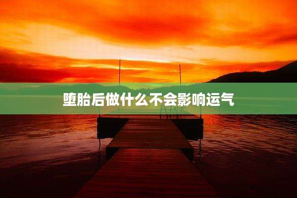 堕胎后做什么不会影响运气