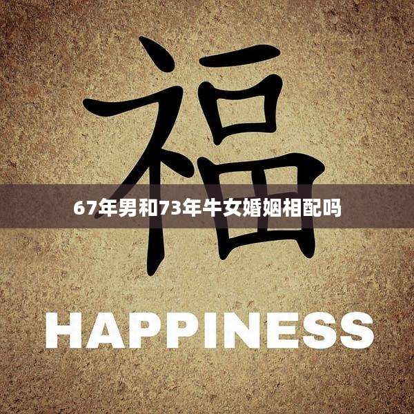 67年男和73年牛女婚姻相配吗