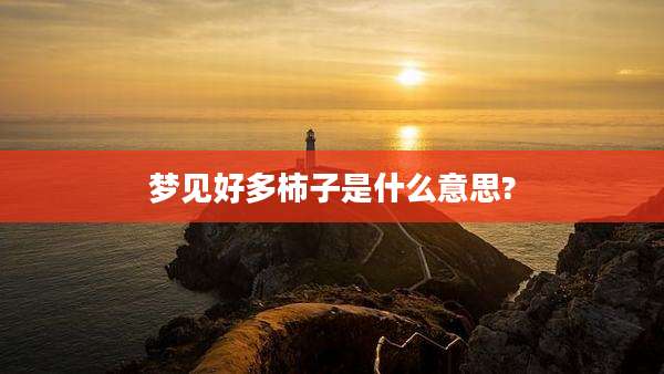 梦见好多柿子是什么意思?