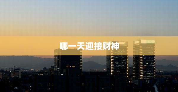 哪一天迎接财神