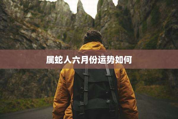 属蛇人六月份运势如何