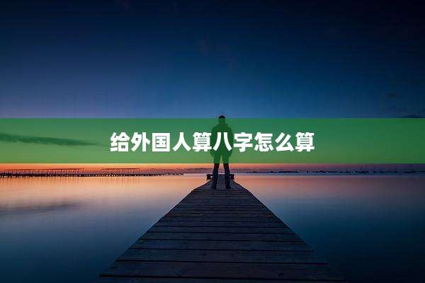 给外国人算八字怎么算
