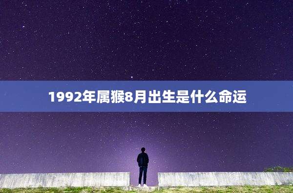 1992年属猴8月出生是什么命运