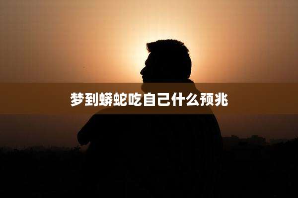 梦到蟒蛇吃自己什么预兆