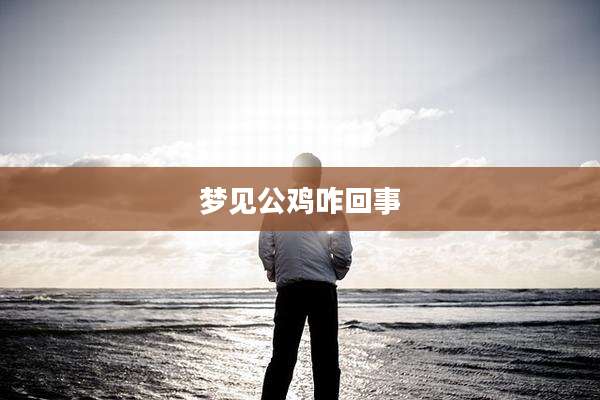 梦见公鸡咋回事