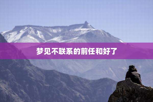 梦见不联系的前任和好了