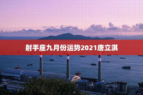射手座九月份运势2021唐立淇