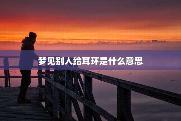 梦见别人给耳环是什么意思