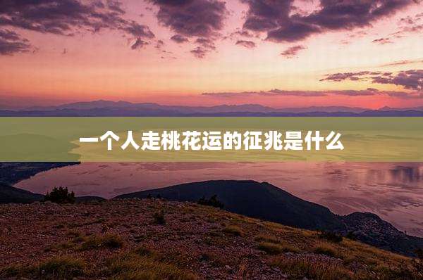 一个人走桃花运的征兆是什么