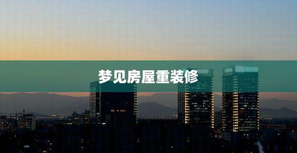 梦见房屋重装修