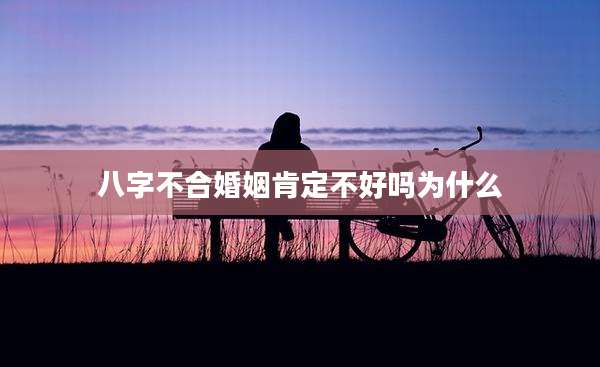 八字不合婚姻肯定不好吗为什么