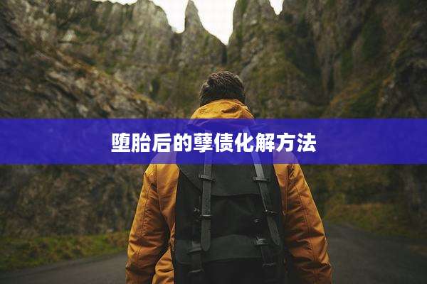堕胎后的孽债化解方法