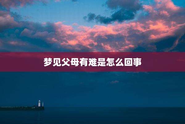 梦见父母有难是怎么回事