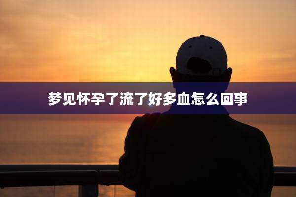梦见怀孕了流了好多血怎么回事