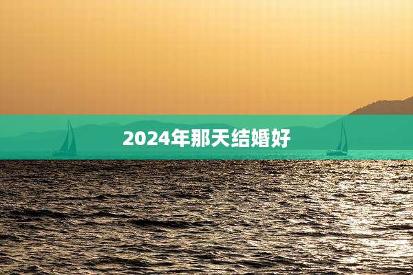 2024年那天结婚好