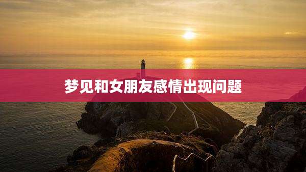 梦见和女朋友感情出现问题
