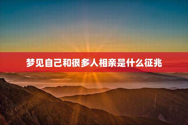 梦见自己和很多人相亲是什么征兆