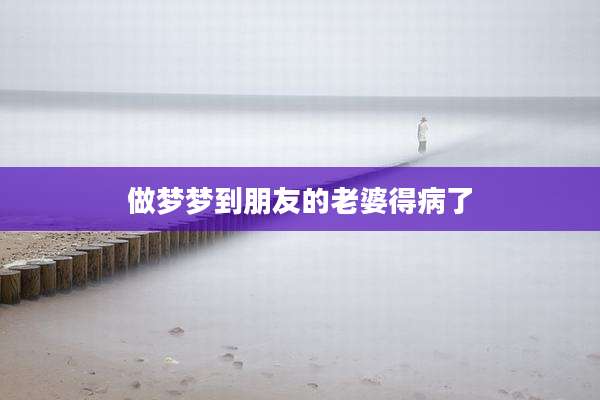 做梦梦到朋友的老婆得病了